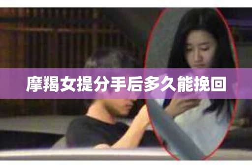 摩羯女提分手后多久能挽回