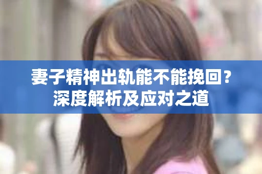 妻子精神出轨能不能挽回？深度解析及应对之道
