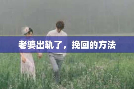老婆出轨了，挽回的方法