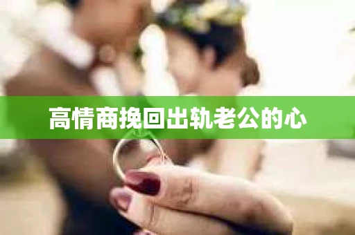 高情商挽回出轨老公的心