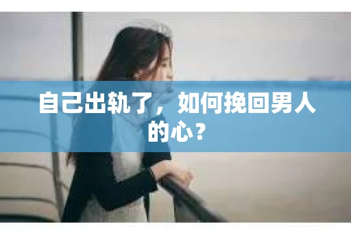 自己出轨了，如何挽回男人的心？