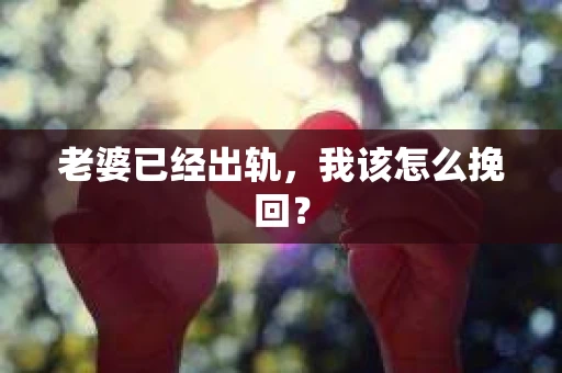 老婆已经出轨，我该怎么挽回？
