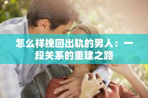 怎么样挽回出轨的男人：一段关系的重建之路