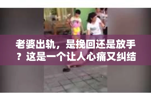 老婆出轨，是挽回还是放手？这是一个让人心痛又纠结的问题。在这个问题上，我作为一个律师，想和大家分享一下我的看法。