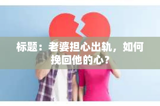 标题：老婆担心出轨，如何挽回他的心？