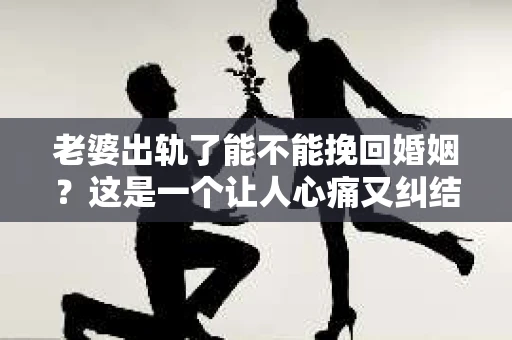 老婆出轨了能不能挽回婚姻？这是一个让人心痛又纠结的问题。在这个问题上，我作为一名专业律师，想和大家分享一下我的看法。