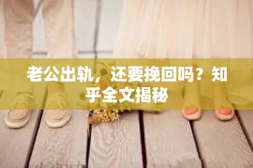 老公出轨，还要挽回吗？知乎全文揭秘