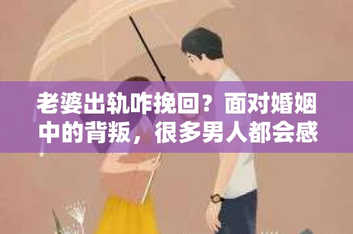 老婆出轨咋挽回？面对婚姻中的背叛，很多男人都会感到痛苦和无助。今天，我就来和大家聊聊这个问题，希望能给大家提供一些有用的建议。