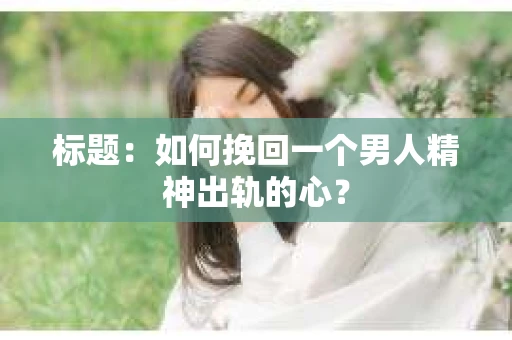 标题：如何挽回一个男人精神出轨的心？