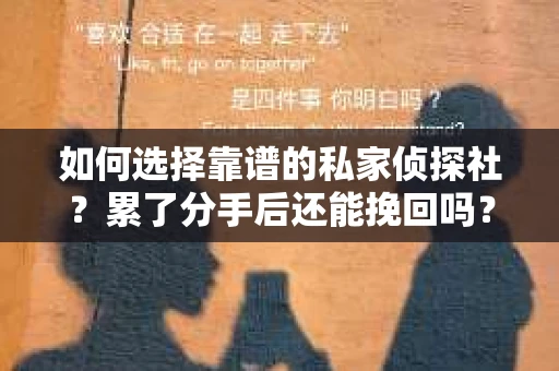如何选择靠谱的私家侦探社？累了分手后还能挽回吗？