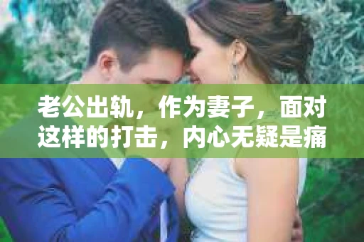 老公出轨，作为妻子，面对这样的打击，内心无疑是痛苦的。那么，老公出轨后，要怎么挽回他老婆的心呢？以下是一些可能帮助你的建议。