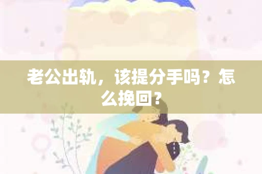 老公出轨，该提分手吗？怎么挽回？