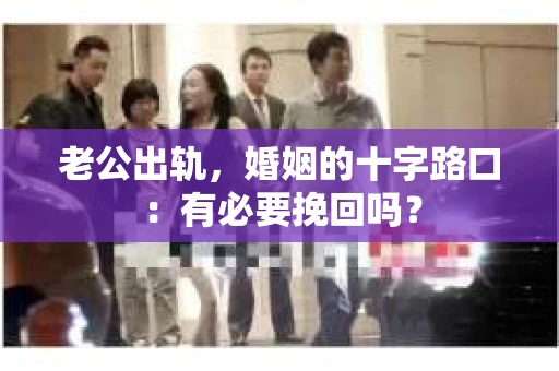 老公出轨，婚姻的十字路口：有必要挽回吗？