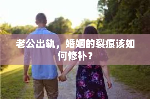 老公出轨，婚姻的裂痕该如何修补？