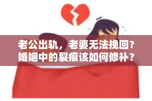 老公出轨，老婆无法挽回？婚姻中的裂痕该如何修补？