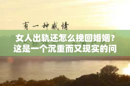 女人出轨还怎么挽回婚姻？这是一个沉重而又现实的问题。在婚姻生活中，出轨无疑是一颗重磅炸弹，它不仅摧毁了夫妻之间的信任，还可能对家庭造成无法挽回的创伤。那么，当女人出轨后，婚姻还能否挽回呢？以下，我们就来探讨这个问题。