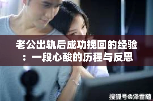 老公出轨后成功挽回的经验：一段心酸的历程与反思