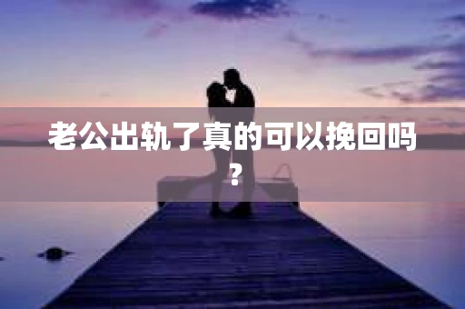 老公出轨了真的可以挽回吗？