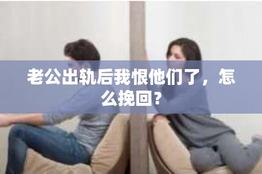 老公出轨后我恨他们了，怎么挽回？