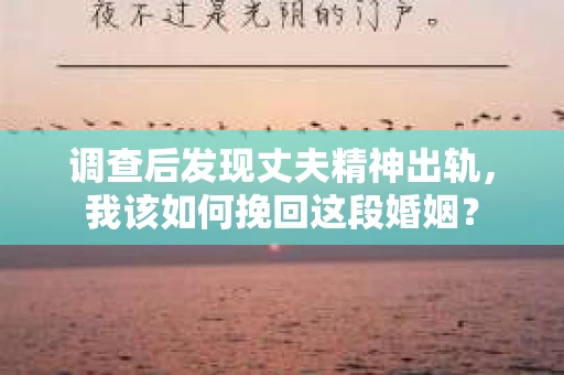 调查后发现丈夫精神出轨，我该如何挽回这段婚姻？
