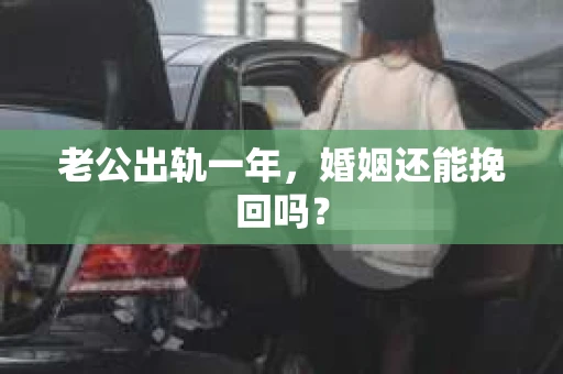 老公出轨一年，婚姻还能挽回吗？