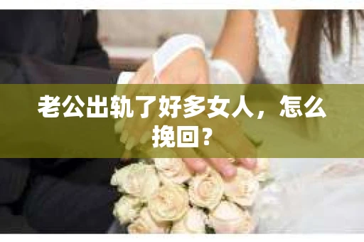 老公出轨了好多女人，怎么挽回？
