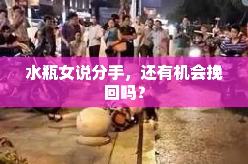 水瓶女说分手，还有机会挽回吗？