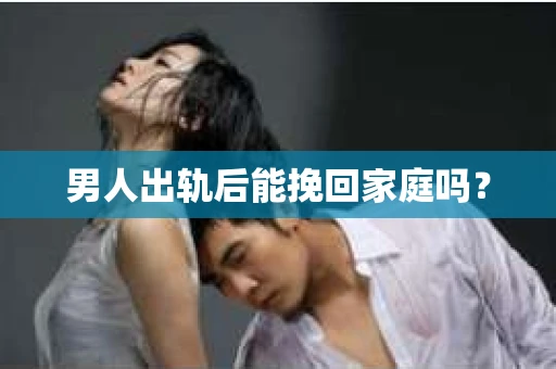 男人出轨后能挽回家庭吗？