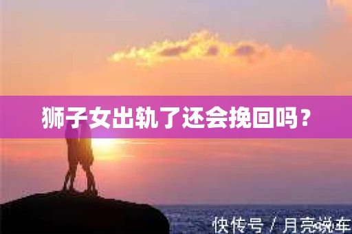 狮子女出轨了还会挽回吗？