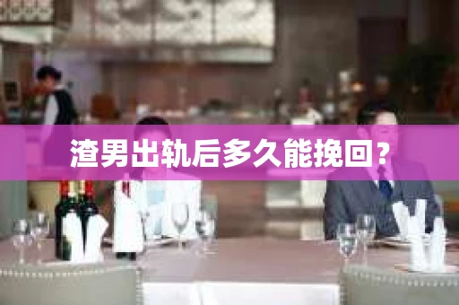 渣男出轨后多久能挽回？