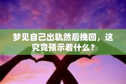 梦见自己出轨然后挽回，这究竟预示着什么？