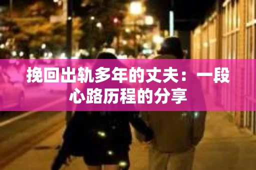 挽回出轨多年的丈夫：一段心路历程的分享