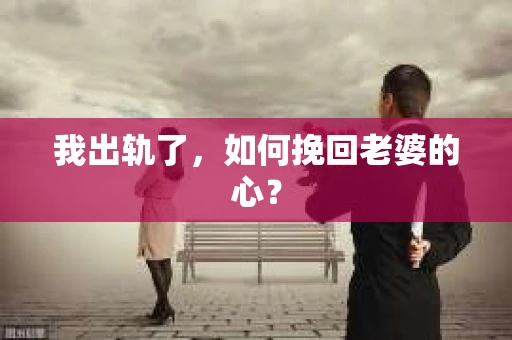 我出轨了，如何挽回老婆的心？