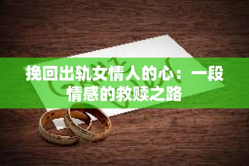 挽回出轨女情人的心：一段情感的救赎之路