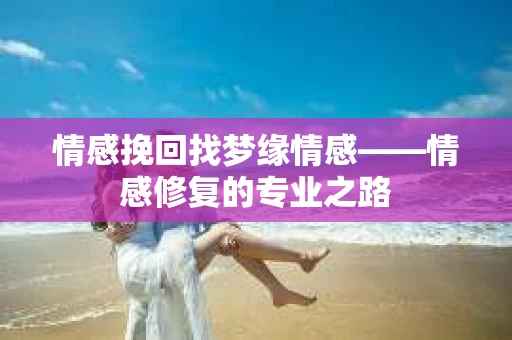 情感挽回找梦缘情感——情感修复的专业之路