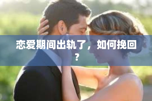 恋爱期间出轨了，如何挽回？