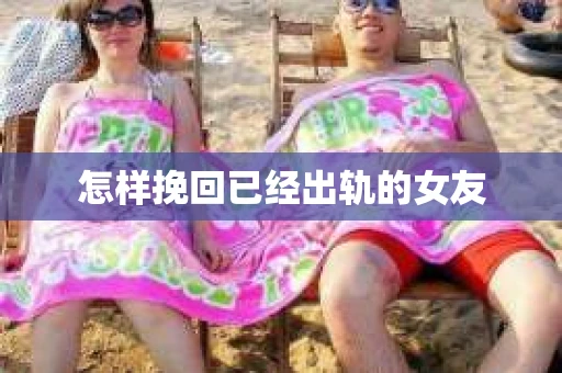 怎样挽回已经出轨的女友