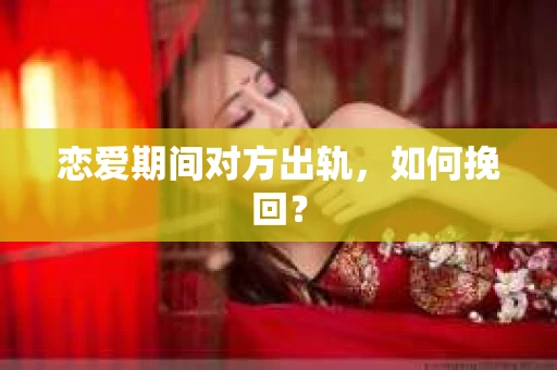 恋爱期间对方出轨，如何挽回？