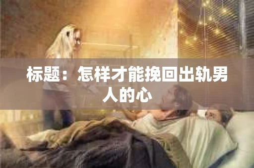 标题：怎样才能挽回出轨男人的心