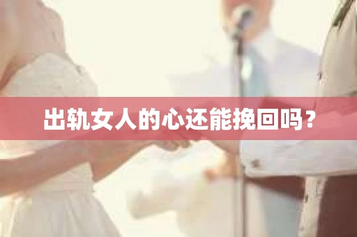 出轨女人的心还能挽回吗？