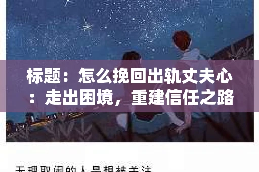 标题：怎么挽回出轨丈夫心：走出困境，重建信任之路