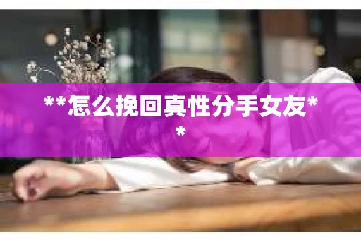 **怎么挽回真性分手女友**