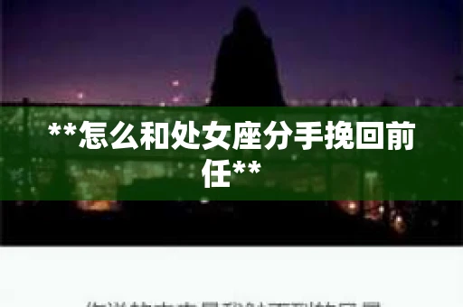 **怎么和处女座分手挽回前任**