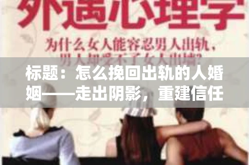 标题：怎么挽回出轨的人婚姻——走出阴影，重建信任之路