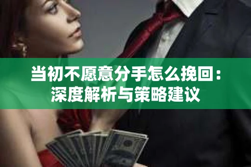 当初不愿意分手怎么挽回：深度解析与策略建议