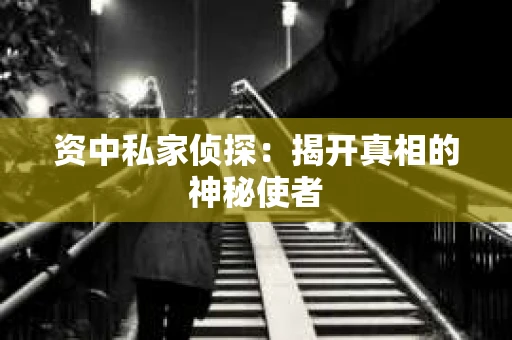 资中私家侦探：揭开真相的神秘使者