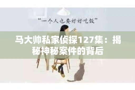 马大帅私家侦探127集：揭秘神秘案件的背后