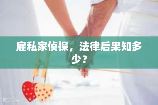 雇私家侦探，法律后果知多少？