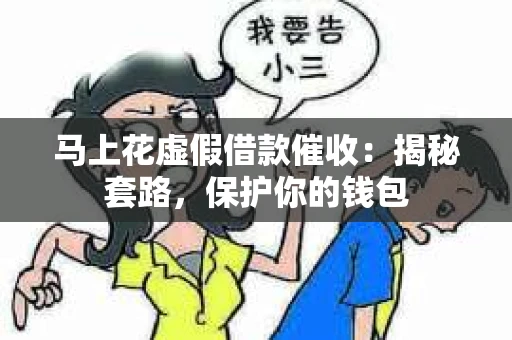 马上花虚假借款催收：揭秘套路，保护你的钱包