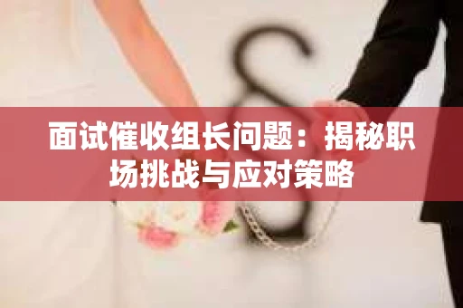 面试催收组长问题：揭秘职场挑战与应对策略